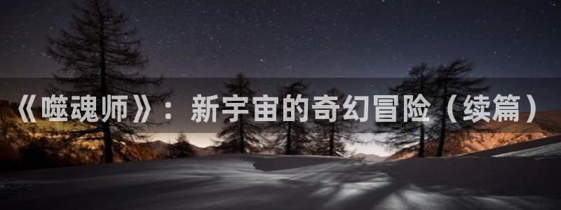 香蕉漫画免费登录：《噬魂师》：新宇宙的奇幻冒险（续篇）