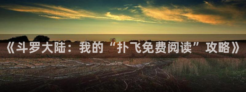 香蕉漫画广告在哪：《斗罗大陆：我的“扑飞免费阅读”攻略》