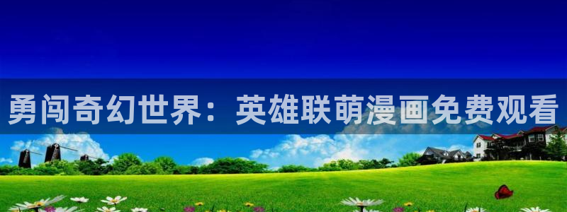 香蕉漫画阅读器：勇闯奇幻世界：英雄联萌漫画免费观看